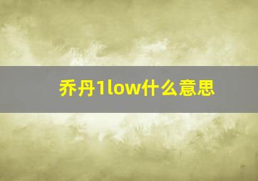 乔丹1low什么意思