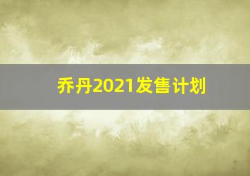 乔丹2021发售计划