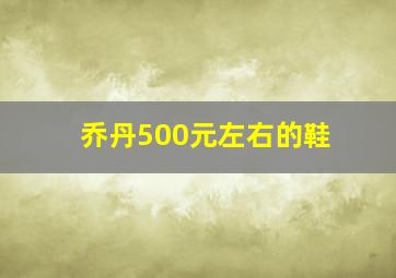 乔丹500元左右的鞋