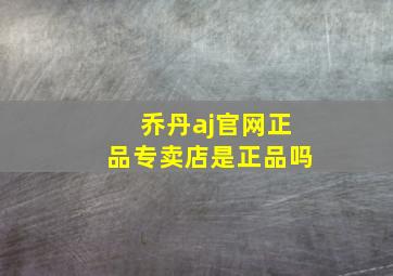 乔丹aj官网正品专卖店是正品吗