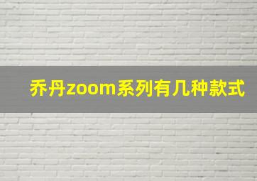 乔丹zoom系列有几种款式