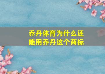 乔丹体育为什么还能用乔丹这个商标