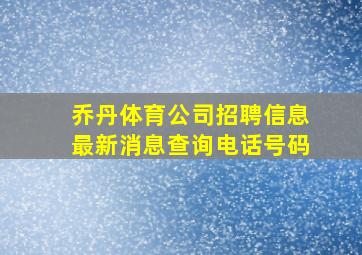 乔丹体育公司招聘信息最新消息查询电话号码