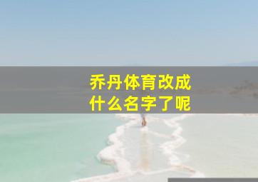 乔丹体育改成什么名字了呢