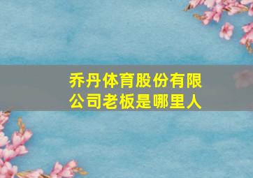 乔丹体育股份有限公司老板是哪里人