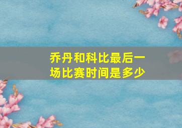 乔丹和科比最后一场比赛时间是多少