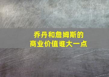 乔丹和詹姆斯的商业价值谁大一点