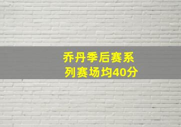 乔丹季后赛系列赛场均40分