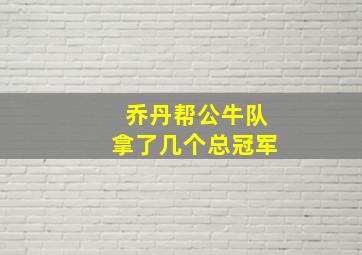 乔丹帮公牛队拿了几个总冠军