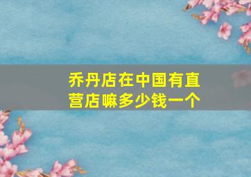 乔丹店在中国有直营店嘛多少钱一个