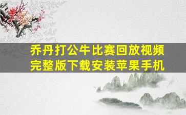 乔丹打公牛比赛回放视频完整版下载安装苹果手机