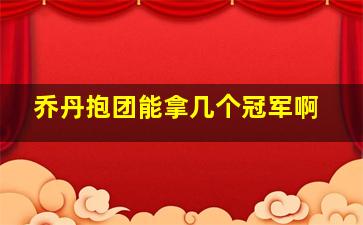 乔丹抱团能拿几个冠军啊