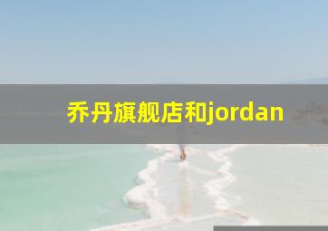 乔丹旗舰店和jordan