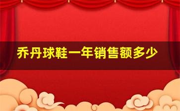 乔丹球鞋一年销售额多少