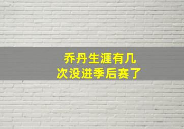 乔丹生涯有几次没进季后赛了