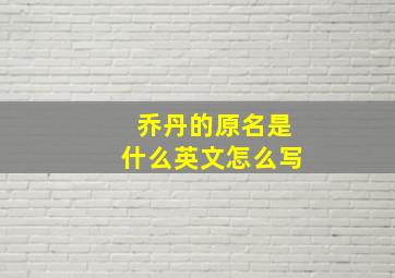 乔丹的原名是什么英文怎么写