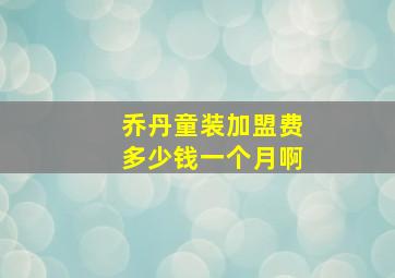 乔丹童装加盟费多少钱一个月啊