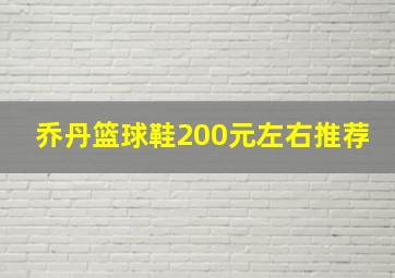 乔丹篮球鞋200元左右推荐