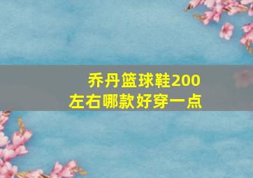 乔丹篮球鞋200左右哪款好穿一点