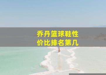 乔丹篮球鞋性价比排名第几