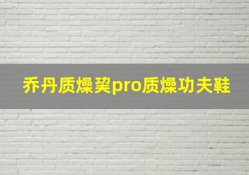 乔丹质燥巭pro质燥功夫鞋