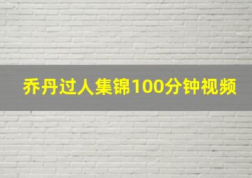 乔丹过人集锦100分钟视频