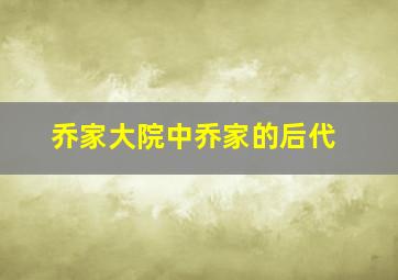 乔家大院中乔家的后代