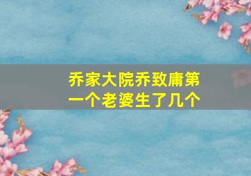 乔家大院乔致庸第一个老婆生了几个