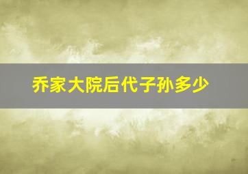 乔家大院后代子孙多少