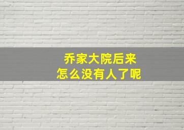 乔家大院后来怎么没有人了呢