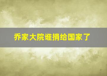 乔家大院谁捐给国家了