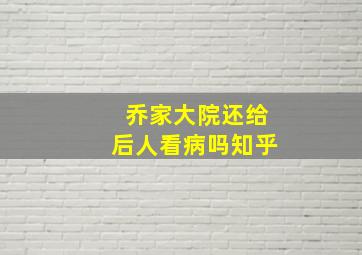 乔家大院还给后人看病吗知乎