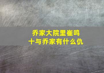 乔家大院里崔鸣十与乔家有什么仇