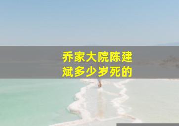 乔家大院陈建斌多少岁死的