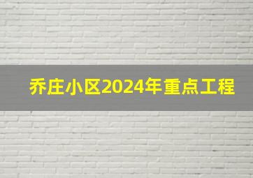 乔庄小区2024年重点工程