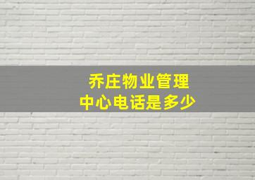 乔庄物业管理中心电话是多少