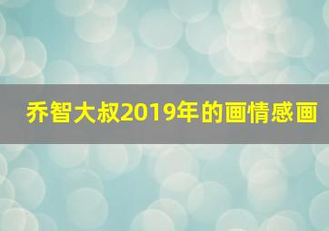 乔智大叔2019年的画情感画