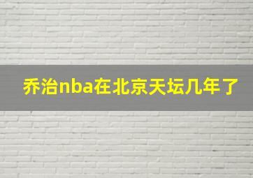 乔治nba在北京天坛几年了