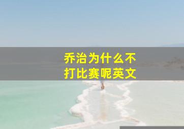 乔治为什么不打比赛呢英文