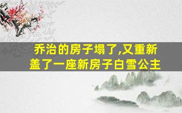 乔治的房子塌了,又重新盖了一座新房子白雪公主