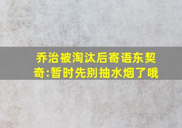 乔治被淘汰后寄语东契奇:暂时先别抽水烟了哦