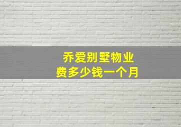 乔爱别墅物业费多少钱一个月