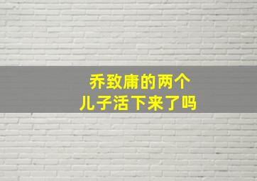 乔致庸的两个儿子活下来了吗