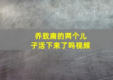 乔致庸的两个儿子活下来了吗视频