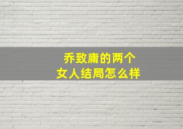 乔致庸的两个女人结局怎么样