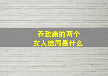 乔致庸的两个女人结局是什么