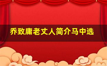 乔致庸老丈人简介马中选