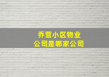 乔营小区物业公司是哪家公司