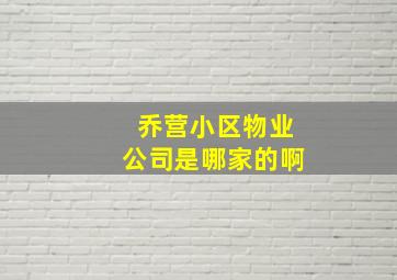 乔营小区物业公司是哪家的啊