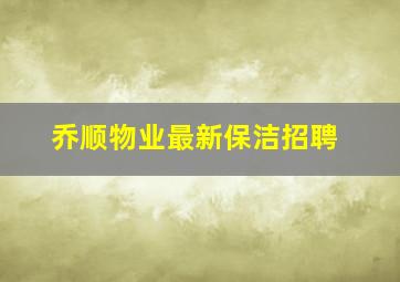 乔顺物业最新保洁招聘